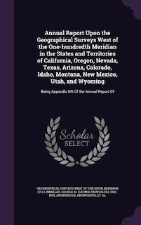 Annual Report Upon the Geographical Surveys West of the One-hundredth Meridian in the States and Territories of California, Oregon, Nevada, Texas, Arizona, Colorado, Idaho, Montana, New Mexico, Utah, and Wyoming: Being Appendix NN Of the Annual Report Of