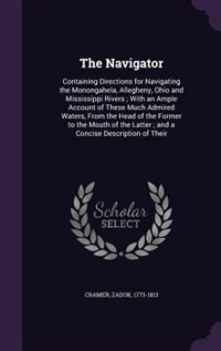 The Navigator: Containing Directions for Navigating the Monongahela, Allegheny, Ohio and Mississippi Rivers ; With