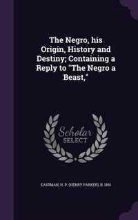 Couverture_The Negro, his Origin, History and Destiny; Containing a Reply to The Negro a Beast,