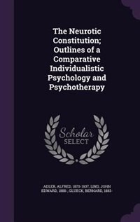 The Neurotic Constitution; Outlines of a Comparative Individualistic Psychology and Psychotherapy