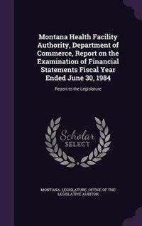 Front cover_Montana Health Facility Authority, Department of Commerce, Report on the Examination of Financial Statements Fiscal Year Ended June 30, 1984