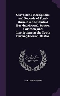 Front cover_Gravestone Inscriptions and Records of Tomb Burials in the Central Burying Ground, Boston Common, and Inscriptions in the South Burying Ground. Boston