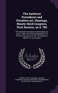 Front cover_The Antitrust Procedures and Penalties act. Hearings, Ninety-third Congress, First Session, on S. 782