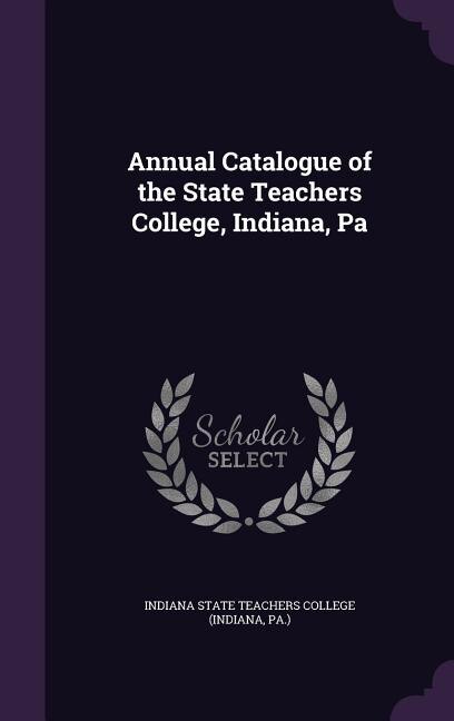 Front cover_Annual Catalogue of the State Teachers College, Indiana, Pa