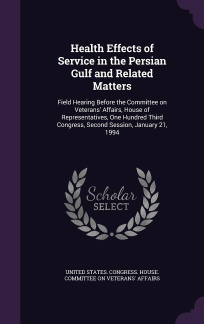 Health Effects of Service in the Persian Gulf and Related Matters: Field Hearing Before the Committee on Veterans' Affairs, House of Representatives, One Hundred Thir