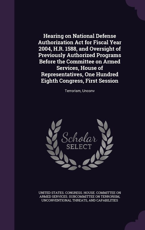 Couverture_Hearing on National Defense Authorization Act for Fiscal Year 2004, H.R. 1588, and Oversight of Previously Authorized Programs Before the Committee on Armed Services, House of Representatives, One Hundred Eighth Congress, First Session