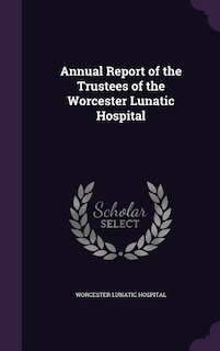 Annual Report of the Trustees of the Worcester Lunatic Hospital