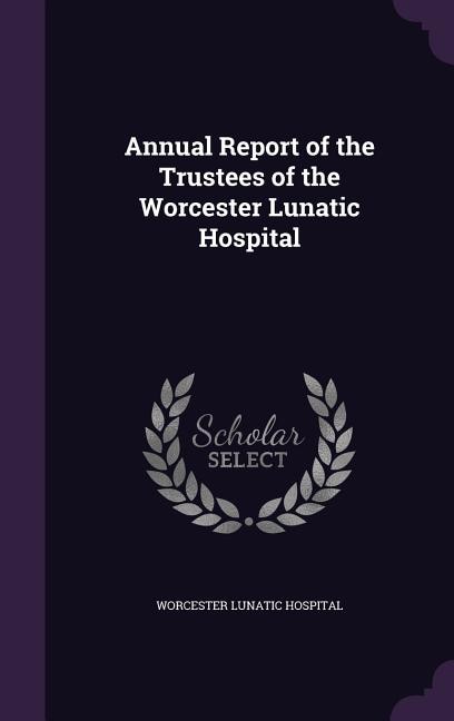 Annual Report of the Trustees of the Worcester Lunatic Hospital