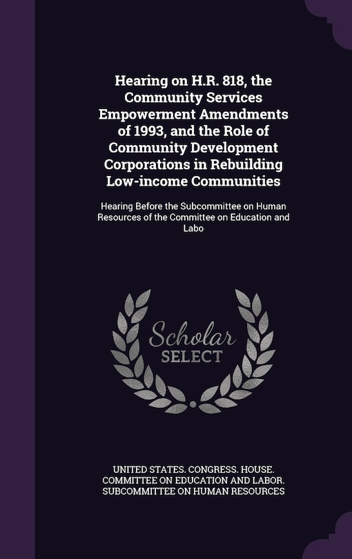 Front cover_Hearing on H.R. 818, the Community Services Empowerment Amendments of 1993, and the Role of Community Development Corporations in Rebuilding Low-income Communities
