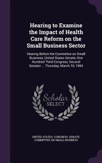 Hearing to Examine the Impact of Health Care Reform on the Small Business Sector: Hearing Before the Committee on Small Business, United States Senate, One Hundred Third Congress, S
