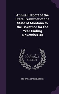 Front cover_Annual Report of the State Examiner of the State of Montana to the Governor for the Year Ending November 30