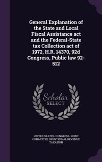 Front cover_General Explanation of the State and Local Fiscal Assistance act and the Federal-State tax Collection act of 1972, H.R. 14370, 92d Congress, Public law 92-512
