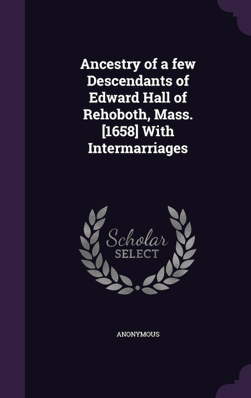 Front cover_Ancestry of a few Descendants of Edward Hall of Rehoboth, Mass. [1658] With Intermarriages