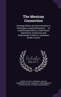 The Mexican Connection: Hearings Before the Subcommittee to Investigate Juveile Delinquency. . . on United States Efforts t