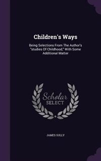 Children's Ways: Being Selections From The Author's studies Of Childhood, With Some Additional Matter