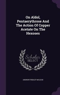 Front cover_On Aldol, Pentaerythrose And The Action Of Copper Acetate On The Hexoses