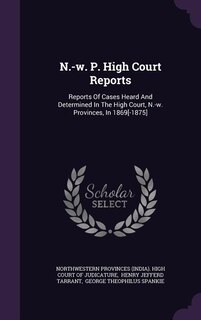 N.-w. P. High Court Reports: Reports Of Cases Heard And Determined In The High Court, N.-w. Provinces, In 1869[-1875]