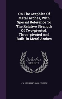 Front cover_On The Graphics Of Metal Arches, With Special Reference To The Relative Strength Of Two-pivoted, Three-pivoted And Built-in Metal Arches