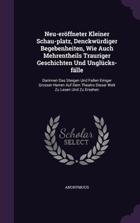 Couverture_Neu-eröffneter Kleiner Schau-platz, Denckwürdiger Begebenheiten, Wie Auch Mehrentheils Trauriger Geschichten Und Unglücks-fälle