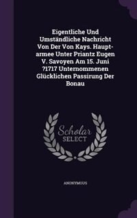 Eigentliche Und Umständliche Nachricht Von Der Von Kays. Haupt-armee Unter Priantz Eugen V. Savoyen Am 15. Juni ?1717 Unternommenen Glücklichen Passirung Der Bonau