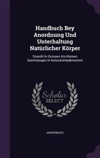 Handbuch Bey Anordnung Und Unterhaltung Natürlicher Körper: Sowohl In Grossen Als Kleinen Sammlungen In Naturalienkabinettern image number 0