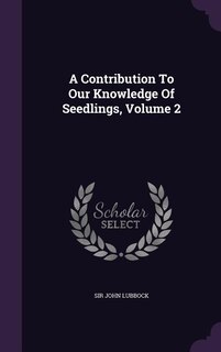 A Contribution To Our Knowledge Of Seedlings, Volume 2