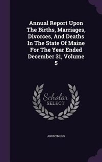 Front cover_Annual Report Upon The Births, Marriages, Divorces, And Deaths In The State Of Maine For The Year Ended December 31, Volume 5