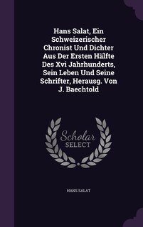 Couverture_Hans Salat, Ein Schweizerischer Chronist Und Dichter Aus Der Ersten Hälfte Des Xvi Jahrhunderts, Sein Leben Und Seine Schrifter, Herausg. Von J. Baechtold