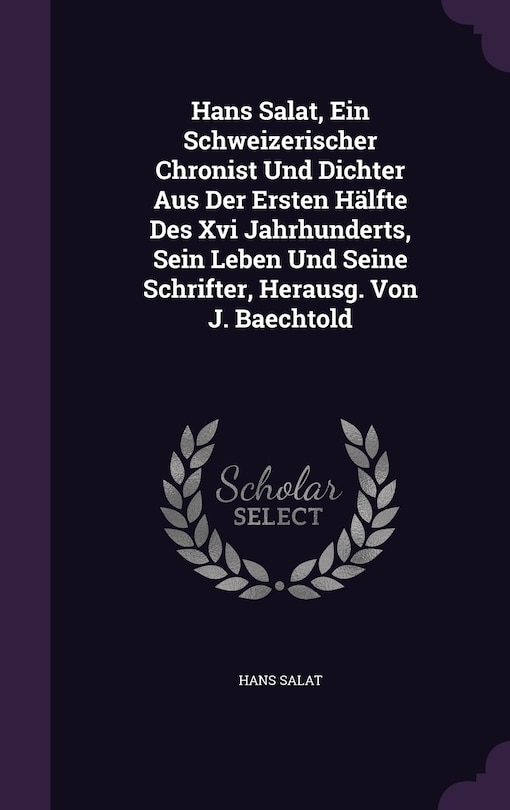 Couverture_Hans Salat, Ein Schweizerischer Chronist Und Dichter Aus Der Ersten Hälfte Des Xvi Jahrhunderts, Sein Leben Und Seine Schrifter, Herausg. Von J. Baechtold
