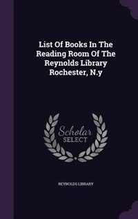 Front cover_List Of Books In The Reading Room Of The Reynolds Library Rochester, N.y
