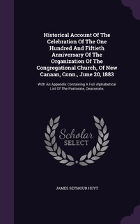 Front cover_Historical Account Of The Celebration Of The One Hundred And Fiftieth Anniversary Of The Organization Of The Congregational Church, Of New Canaan, Conn., June 20, 1883