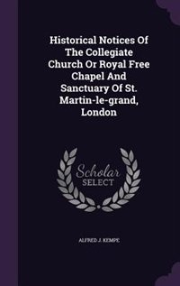 Couverture_Historical Notices Of The Collegiate Church Or Royal Free Chapel And Sanctuary Of St. Martin-le-grand, London