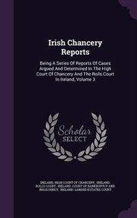 Irish Chancery Reports: Being A Series Of Reports Of Cases Argued And Determined In The High Court Of Chancery And The Roll