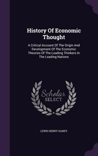 History Of Economic Thought: A Critical Account Of The Origin And Development Of The Economic Theories Of The Leading Thinkers I