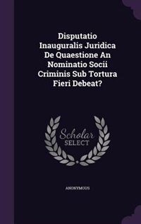 Front cover_Disputatio Inauguralis Juridica De Quaestione An Nominatio Socii Criminis Sub Tortura Fieri Debeat?