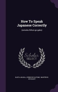 How To Speak Japanese Correctly: (seisoku Nihon-go-gaku)