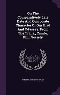Front cover_On The Comparatively Late Date And Composite Character Of Our Iliad And Odyssey. From The Trans., Cambr. Phil. Society
