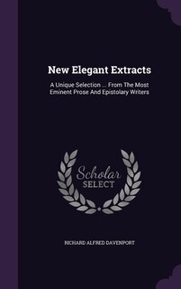 New Elegant Extracts: A Unique Selection ... From The Most Eminent Prose And Epistolary Writers