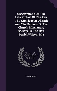 Front cover_Observations On The Late Protest Of The Rev. The Archdeacon Of Bath And The Defence Of The Church Missionary Society By The Rev. Daniel Wilson, M.a