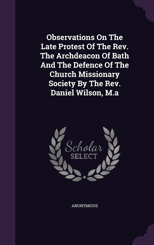 Front cover_Observations On The Late Protest Of The Rev. The Archdeacon Of Bath And The Defence Of The Church Missionary Society By The Rev. Daniel Wilson, M.a