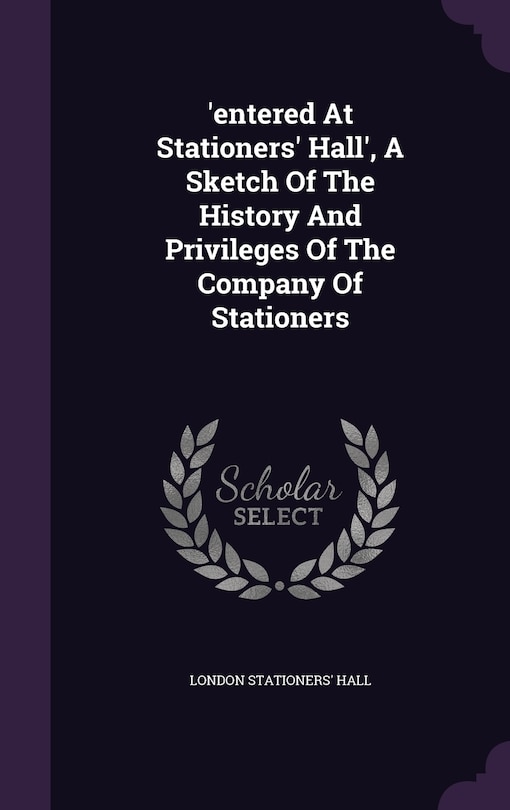 Front cover_'entered At Stationers' Hall', A Sketch Of The History And Privileges Of The Company Of Stationers