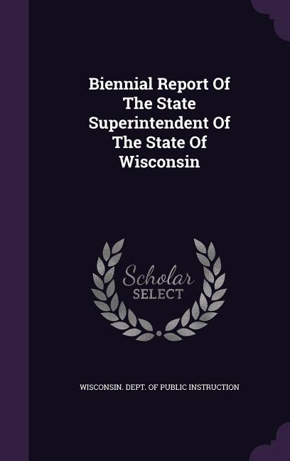 Biennial Report Of The State Superintendent Of The State Of Wisconsin