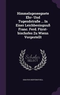 Couverture_Himmelsgeseegnete Ehr- Und Tugendstraße ... In Einer Leichbesingnuß Franc. Ferd. Fürst-bischofes Zu Wienn Vorgestellt