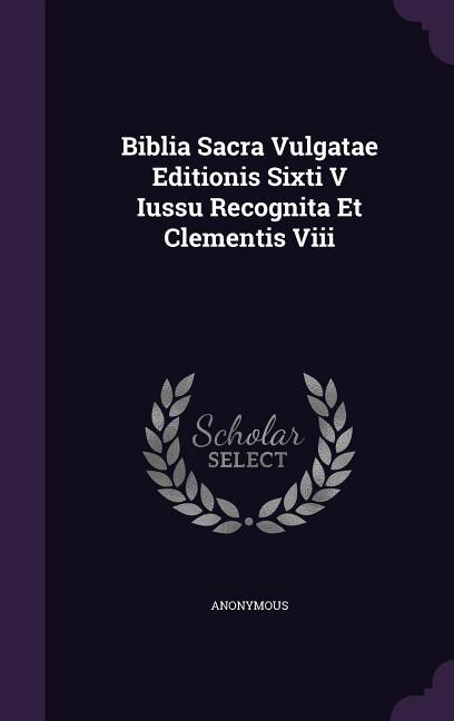 Biblia Sacra Vulgatae Editionis Sixti V Iussu Recognita Et Clementis Viii