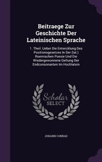 Beitraege Zur Geschichte Der Lateinischen Sprache: 1. Theil. Ueber Die Entwicklung Des Positionsgesetzes In Der (lat.) Roemischen Poesie Und Die Wiede