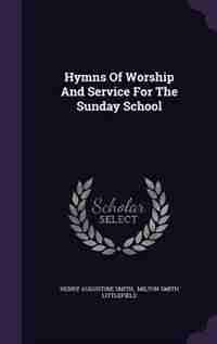 Hymns Of Worship And Service For The Sunday School de Henry Augustine Smith