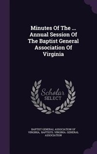 Minutes Of The ... Annual Session Of The Baptist General Association Of Virginia