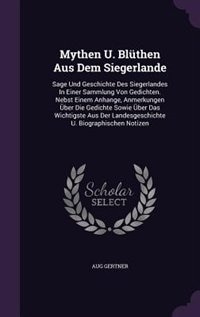 Mythen U. Blüthen Aus Dem Siegerlande: Sage Und Geschichte Des Siegerlandes In Einer Sammlung Von Gedichten. Nebst Einem Anhange, Anmerkun