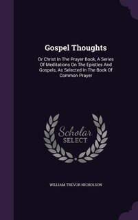 Gospel Thoughts: Or Christ In The Prayer Book, A Series Of Meditations On The Epistles And Gospels, As Selected In T