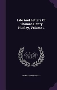 Life And Letters Of Thomas Henry Huxley, Volume 1